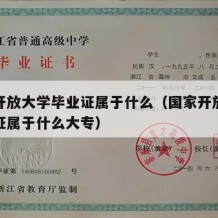 国家开放大学毕业证属于什么（国家开放大学毕业证属于什么大专）