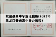 友谊县高中毕业证模板(2023年黑龙江普通高中补办流程）