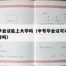 中专毕业证能上大学吗（中专毕业证可以直接上大专吗）