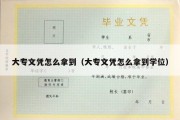 大专文凭怎么拿到（大专文凭怎么拿到学位）