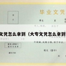 大专文凭怎么拿到（大专文凭怎么拿到学位）