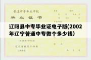 辽阳县中专毕业证电子版(2002年辽宁普通中专做个多少钱）