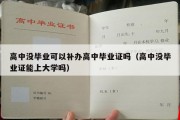 高中没毕业可以补办高中毕业证吗（高中没毕业证能上大学吗）