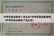 中专毕业证弄丢了怎么办?中专学历还能用吗（中专毕业证搞丢了怎么办）