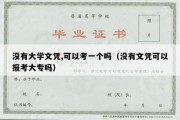 没有大学文凭,可以考一个吗（没有文凭可以报考大专吗）