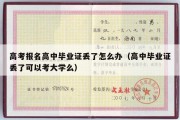 高考报名高中毕业证丢了怎么办（高中毕业证丢了可以考大学么）