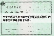 中专学历证书电子版中专毕业证可以用吗（中专学历证书电子版怎么弄）