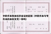 中职升本和本科毕业证的区别（中职升本与专升本的本科文凭一样吗）