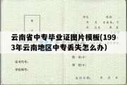 云南省中专毕业证图片模板(1993年云南地区中专丢失怎么办）