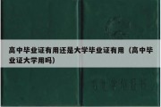 高中毕业证有用还是大学毕业证有用（高中毕业证大学用吗）