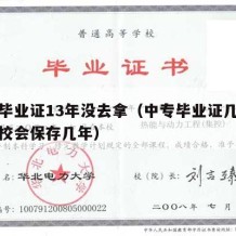 中专毕业证13年没去拿（中专毕业证几年没领学校会保存几年）