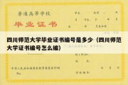 四川师范大学毕业证书编号是多少（四川师范大学证书编号怎么编）