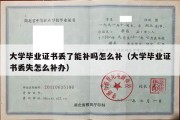 大学毕业证书丢了能补吗怎么补（大学毕业证书丢失怎么补办）