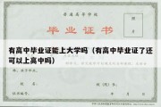 有高中毕业证能上大学吗（有高中毕业证了还可以上高中吗）