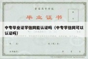 中专毕业证学信网能认证吗（中专学信网可以认证吗）