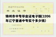 锦州市中专毕业证电子版(1996年辽宁普通中专买个多少钱）