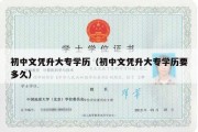 初中文凭升大专学历（初中文凭升大专学历要多久）