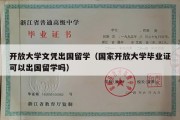 开放大学文凭出国留学（国家开放大学毕业证可以出国留学吗）