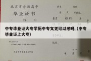 中专毕业证大专学历中专文凭可以考吗（中专毕业证上大专）