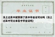 没上过高中就获得了高中毕业证可以吗（没上过高中可以拿高中毕业证吗）