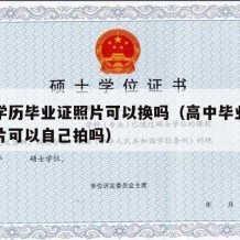 高中学历毕业证照片可以换吗（高中毕业证上的照片可以自己拍吗）