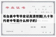 石台县中专毕业证高清样图(八十年代老中专是什么样子的）