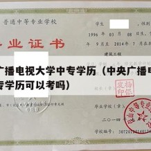 中央广播电视大学中专学历（中央广播电视大学中专学历可以考吗）