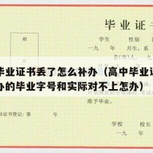 高中毕业证书丢了怎么补办（高中毕业证书丢了补办的毕业字号和实际对不上怎办）