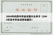 2004年的高中毕业证是什么样子（2004年高中毕业证样本图片）