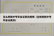 怎么辨别中专毕业证真伪视频（怎样辨别中专毕业证真伪）