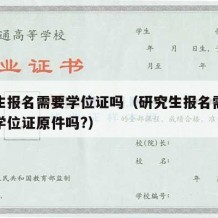 研究生报名需要学位证吗（研究生报名需要带学士学位证原件吗?）