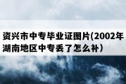 资兴市中专毕业证图片(2002年湖南地区中专丢了怎么补）