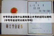 中专毕业证有什么用如果上大专的话可以用吗（中专毕业证可以读大学吗）