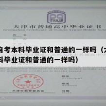 大学自考本科毕业证和普通的一样吗（大学自考本科毕业证和普通的一样吗）