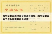 大学毕业证原件丢了怎么补领呢（大学毕业证丢了怎么补需要什么证件）