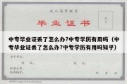 中专毕业证丢了怎么办?中专学历有用吗（中专毕业证丢了怎么办?中专学历有用吗知乎）