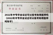 2022年中专毕业证还可以报考助理医师吗（2022年中专毕业证还可以报考助理医师吗知乎）