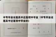 中专毕业证是高中还是初中毕业（中专毕业证是高中还是初中毕业的）