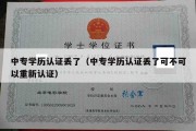 中专学历认证丢了（中专学历认证丢了可不可以重新认证）