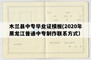 木兰县中专毕业证模板(2020年黑龙江普通中专制作联系方式）