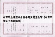 中专毕业证证书名称中专文凭怎么写（中专毕业证书怎么填写）