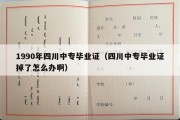 1990年四川中专毕业证（四川中专毕业证掉了怎么办啊）