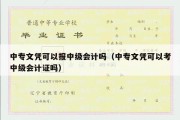 中专文凭可以报中级会计吗（中专文凭可以考中级会计证吗）