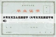 大专文凭怎么出国留学（大专文凭出国留学难吗）