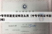 中专学历鉴定证明怎么弄（中专学历证书鉴定证明）