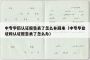 中专学历认证报告丢了怎么补回来（中专毕业证和认证报告丢了怎么办）