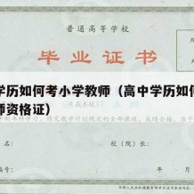 高中学历如何考小学教师（高中学历如何考小学教师资格证）