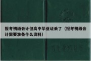 报考初级会计但高中毕业证丢了（报考初级会计需要准备什么资料）