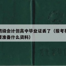 报考初级会计但高中毕业证丢了（报考初级会计需要准备什么资料）