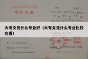 大专文凭什么专业好（大专文凭什么专业比较吃香）